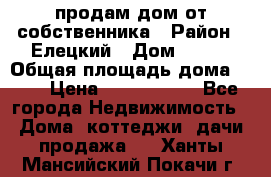 продам дом от собственника › Район ­ Елецкий › Дом ­ 112 › Общая площадь дома ­ 87 › Цена ­ 2 500 000 - Все города Недвижимость » Дома, коттеджи, дачи продажа   . Ханты-Мансийский,Покачи г.